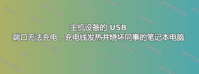 主机设备的 USB 端口无法充电，充电线发热并烧坏同事的笔记本电脑