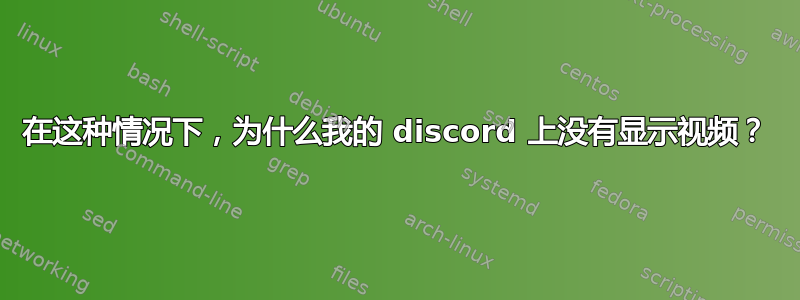 在这种情况下，为什么我的 discord 上没有显示视频？