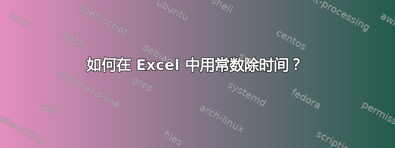 如何在 Excel 中用常数除时间？