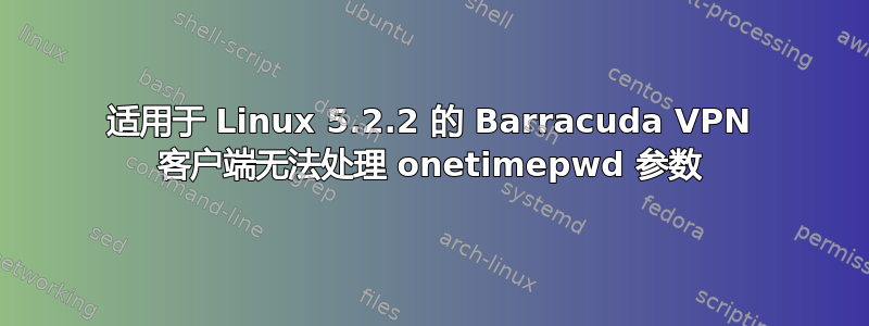 适用于 Linux 5.2.2 的 Barracuda VPN 客户端无法处理 onetimepwd 参数