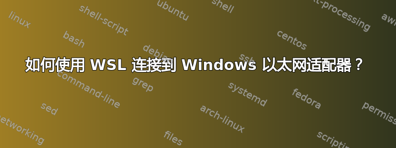 如何使用 WSL 连接到 Windows 以太网适配器？