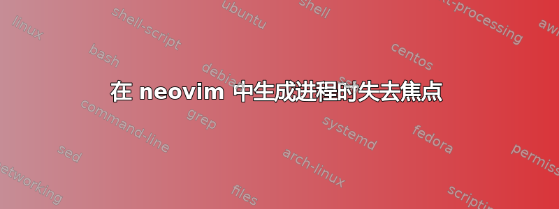 在 neovim 中生成进程时失去焦点