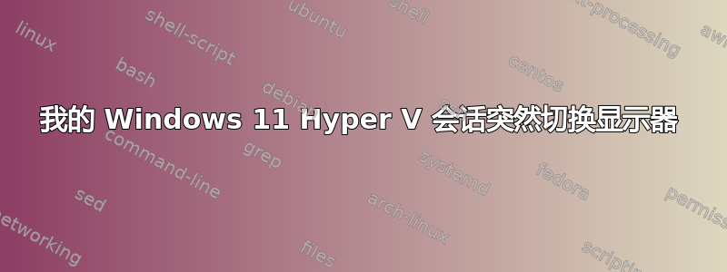 我的 Windows 11 Hyper V 会话突然切换显示器