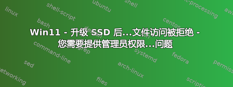 Win11 - 升级 SSD 后...文件访问被拒绝 - 您需要提供管理员权限...问题