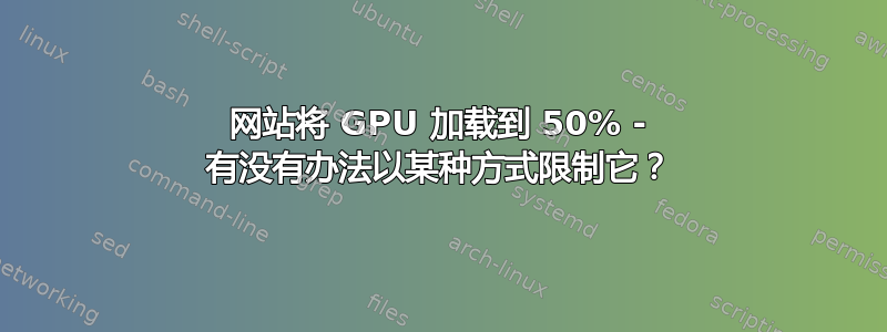 网站将 GPU 加载到 50% - 有没有办法以某种方式限制它？