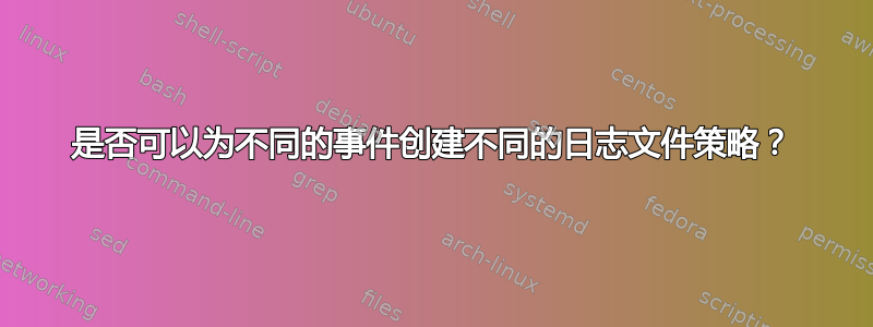 是否可以为不同的事件创建不同的日志文件策略？