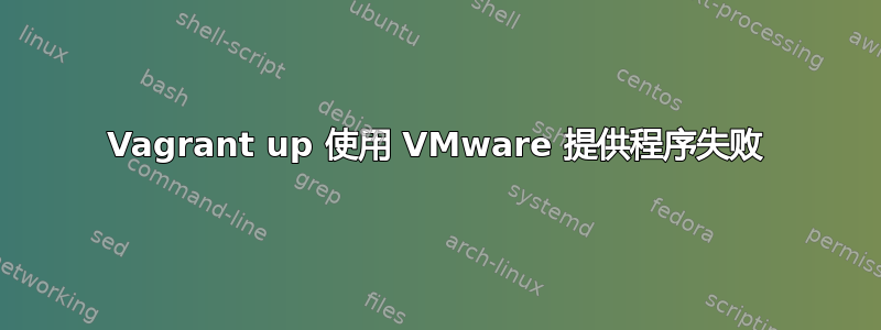 Vagrant up 使用 VMware 提供程序失败