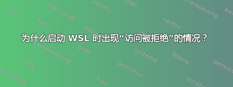 为什么启动 WSL 时出现“访问被拒绝”的情况？