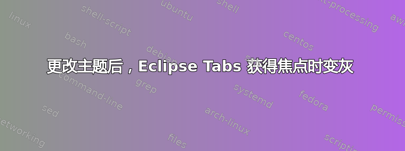 更改主题后，Eclipse Tabs 获得焦点时变灰