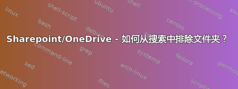 Sharepoint/OneDrive - 如何从搜索中排除文件夹？