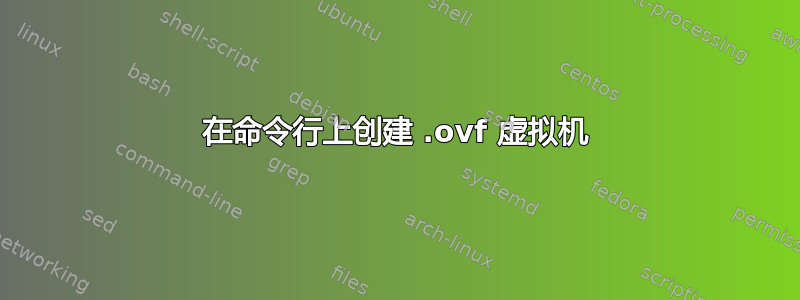 在命令行上创建 .ovf 虚拟机