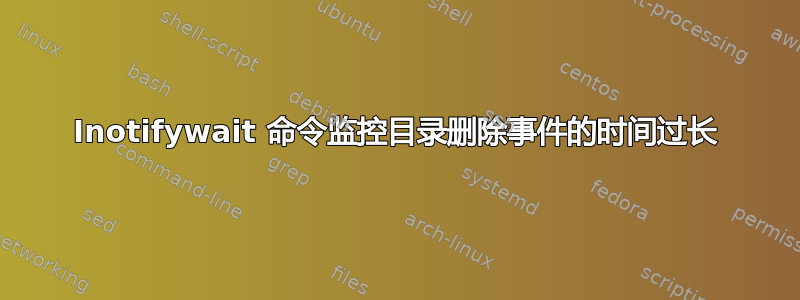 Inotifywait 命令监控目录删除事件的时间过长