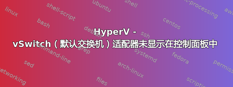 HyperV - vSwitch（默认交换机）适配器未显示在控制面板中