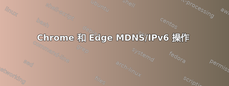 Chrome 和 Edge MDNS/IPv6 操作