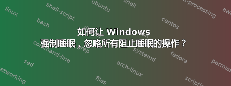 如何让 Windows 强制睡眠，忽略所有阻止睡眠的操作？