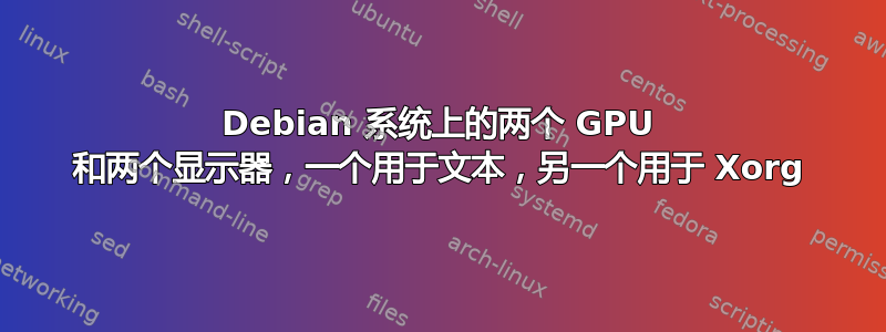 Debian 系统上的两个 GPU 和两个显示器，一个用于文本，另一个用于 Xorg