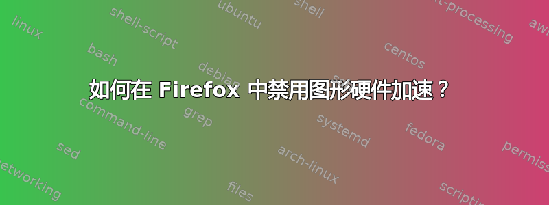 如何在 Firefox 中禁用图形硬件加速？