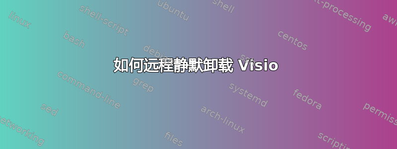 如何远程静默卸载 Visio