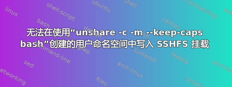 无法在使用“unshare -c -m --keep-caps bash”创建的用户命名空间中写入 SSHFS 挂载