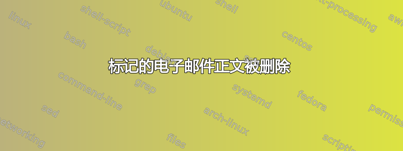 标记的电子邮件正文被删除