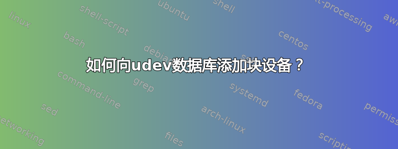 如何向udev数据库添加块设备？