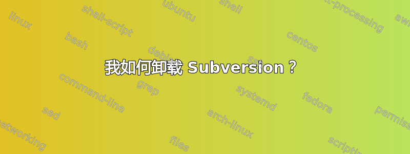 我如何卸载 Subversion？