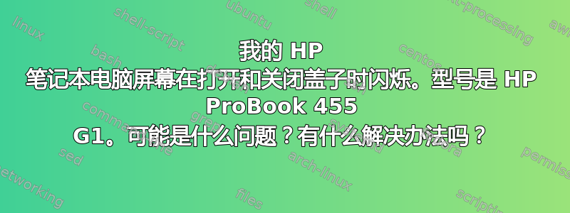 我的 HP 笔记本电脑屏幕在打开和关闭盖子时闪烁。型号是 HP ProBook 455 G1。可能是什么问题？有什么解决办法吗？