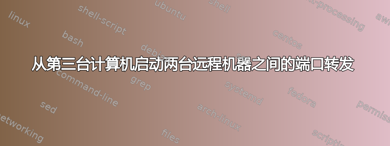 从第三台计算机启动两台远程机器之间的端口转发