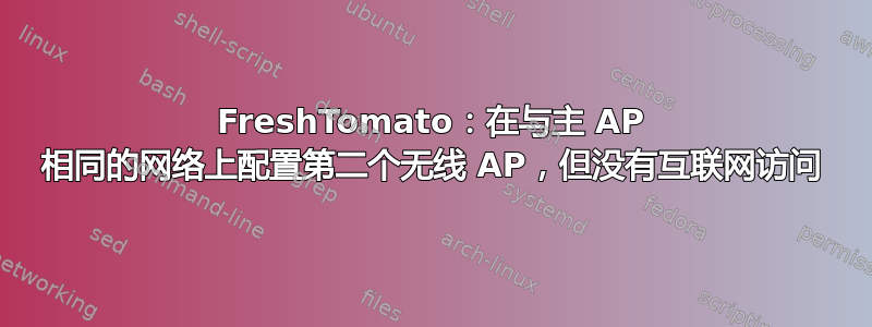 FreshTomato：在与主 AP 相同的网络上配置第二个无线 AP，但没有互联网访问