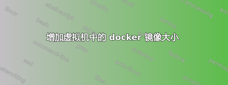 增加虚拟机中的 docker 镜像大小