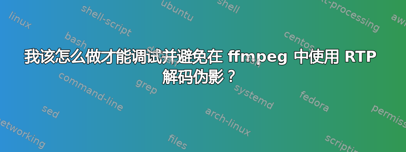 我该怎么做才能调试并避免在 ffmpeg 中使用 RTP 解码伪影？