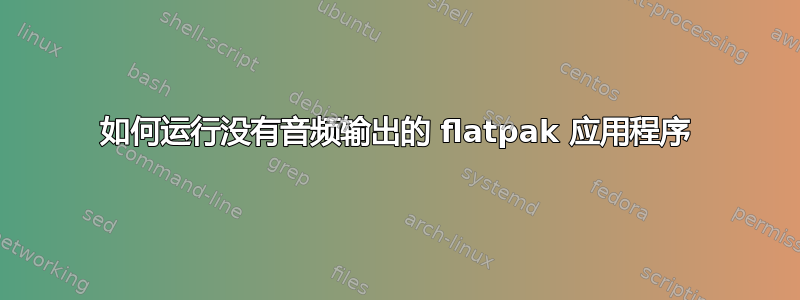 如何运行没有音频输出的 flatpak 应用程序