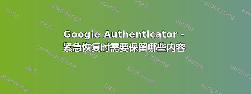 Google Authenticator - 紧急恢复时需要保留哪些内容