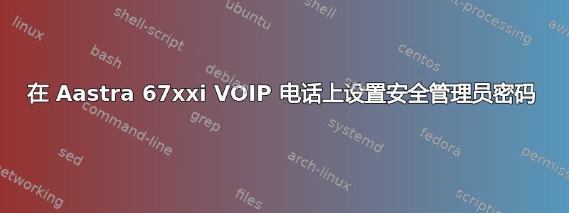 在 Aastra 67xxi VOIP 电话上设置安全管理员密码