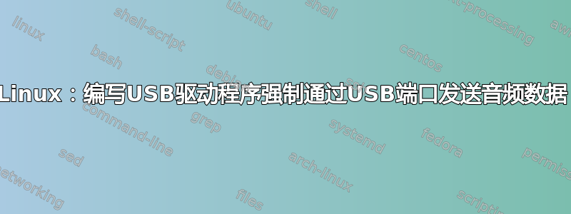 Linux：编写USB驱动程序强制通过USB端口发送音频数据