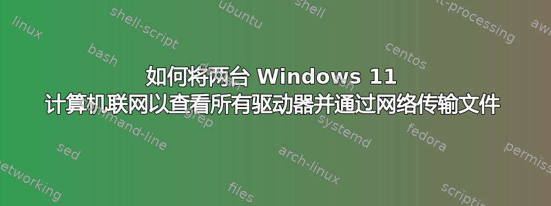 如何将两台 Windows 11 计算机联网以查看所有驱动器并通过网络传输文件