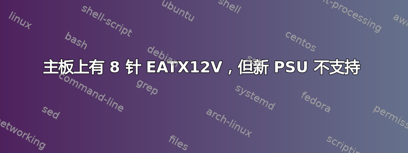 主板上有 8 针 EATX12V，但新 PSU 不支持