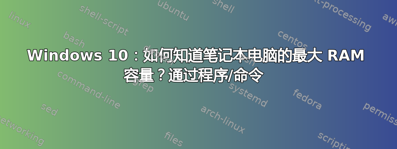 Windows 10：如何知道笔记本电脑的最大 RAM 容量？通过程序/命令 