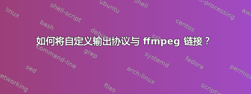 如何将自定义输出协议与 ffmpeg 链接？