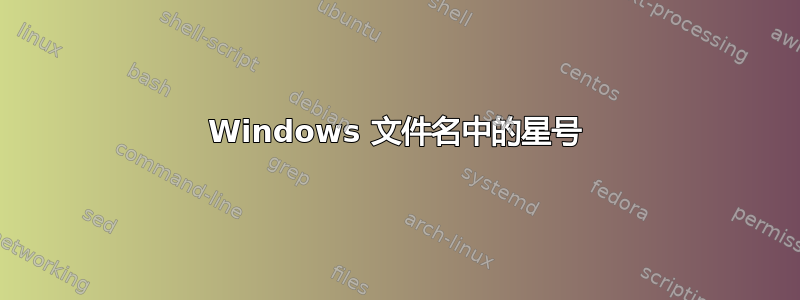 Windows 文件名中的星号