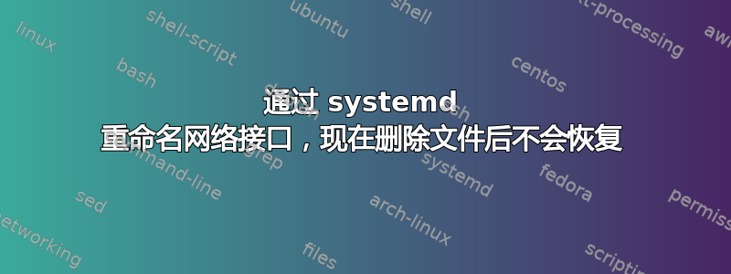 通过 systemd 重命名网络接口，现在删除文件后不会恢复