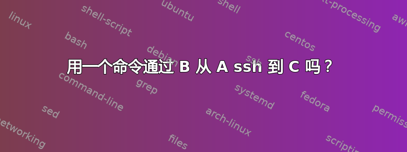 用一个命令通过 B 从 A ssh 到 C 吗？