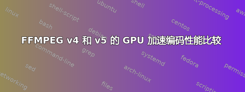 FFMPEG v4 和 v5 的 GPU 加速编码性能比较