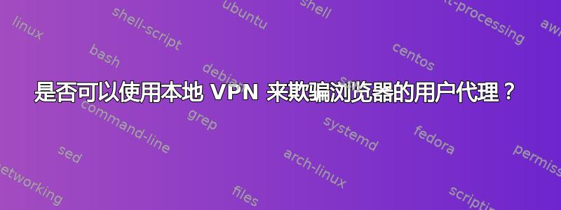 是否可以使用本地 VPN 来欺骗浏览器的用户代理？