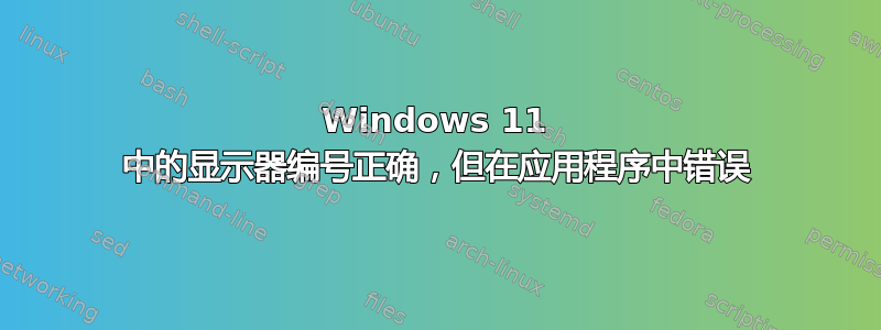 Windows 11 中的显示器编号正确，但在应用程序中错误