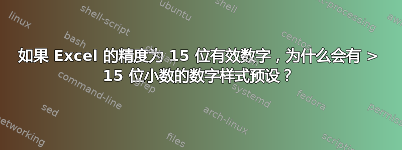 如果 Excel 的精度为 15 位有效数字，为什么会有 > 15 位小数的数字样式预设？