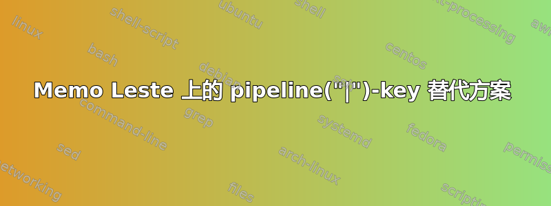 Memo Leste 上的 pipeline("|")-key 替代方案