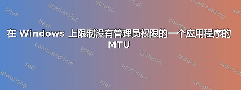 在 Windows 上限制没有管理员权限的一个应用程序的 MTU