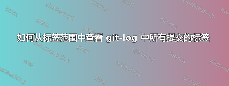 如何从标签范围中查看 git-log 中所有提交的标签