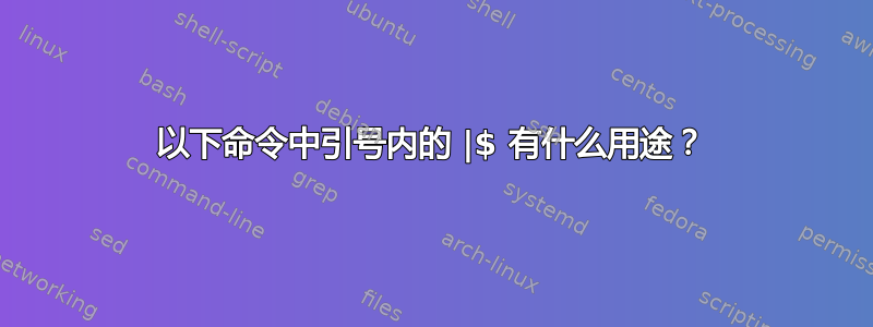 以下命令中引号内的 |$ 有什么用途？